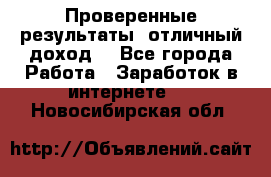 Проверенные результаты, отличный доход. - Все города Работа » Заработок в интернете   . Новосибирская обл.